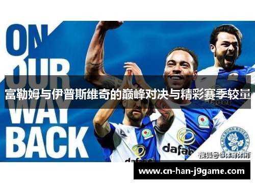 富勒姆与伊普斯维奇的巅峰对决与精彩赛季较量