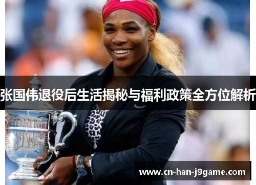 张国伟退役后生活揭秘与福利政策全方位解析