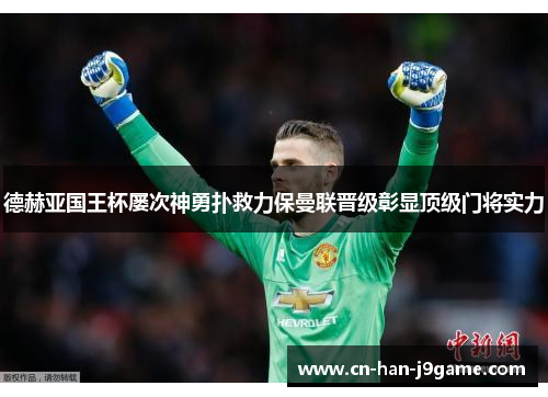 德赫亚国王杯屡次神勇扑救力保曼联晋级彰显顶级门将实力 德赫亚国王杯屡次神勇扑救力保曼联晋级彰显顶级门将实力