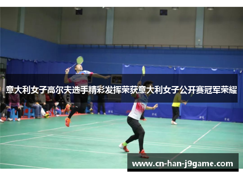 意大利女子高尔夫选手精彩发挥荣获意大利女子公开赛冠军荣耀