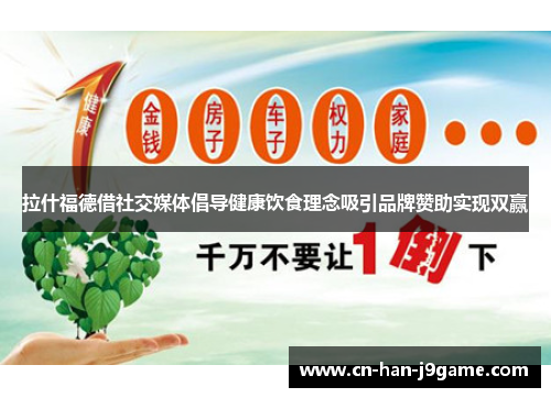 拉什福德借社交媒体倡导健康饮食理念吸引品牌赞助实现双赢 拉什福德借社交媒体倡导健康饮食理念吸引品牌赞助实现双赢