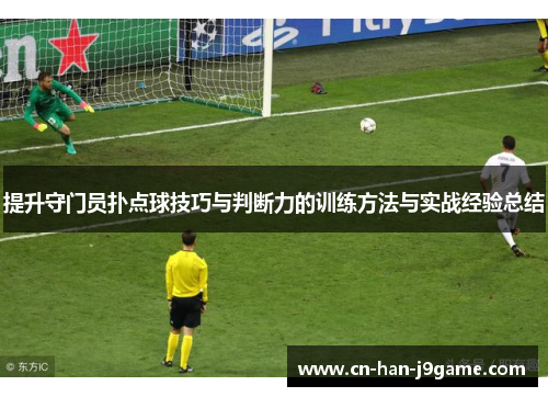 提升守门员扑点球技巧与判断力的训练方法与实战经验总结
