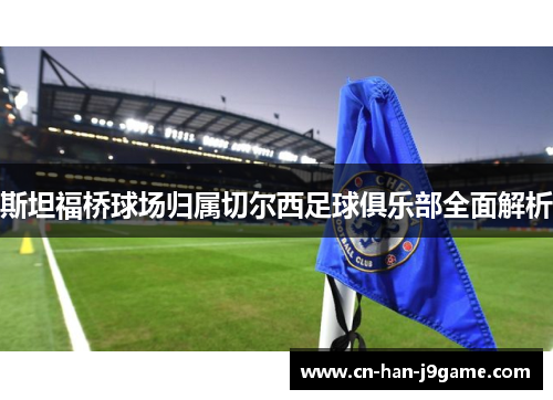 斯坦福桥球场归属切尔西足球俱乐部全面解析