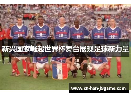 新兴国家崛起世界杯舞台展现足球新力量