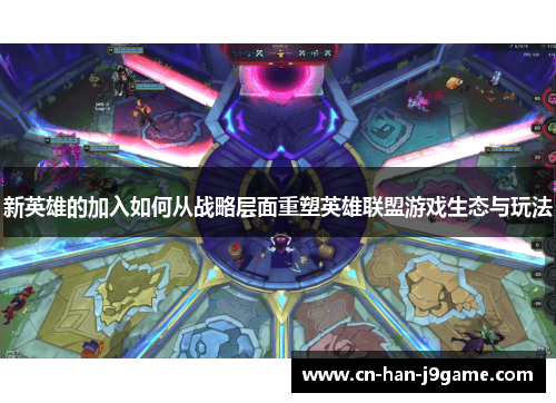 新英雄的加入如何从战略层面重塑英雄联盟游戏生态与玩法