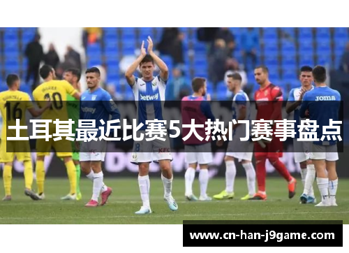 土耳其最近比赛5大热门赛事盘点 土耳其最近比赛5大热门赛事盘点