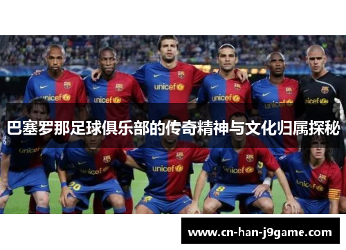 巴塞罗那足球俱乐部的传奇精神与文化归属探秘