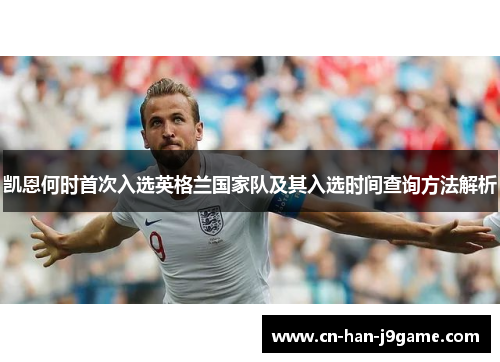 凯恩何时首次入选英格兰国家队及其入选时间查询方法解析