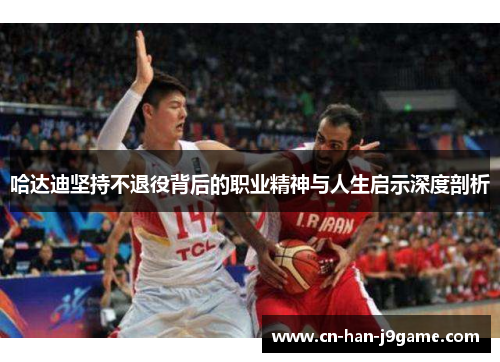 哈达迪坚持不退役背后的职业精神与人生启示深度剖析 哈达迪坚持不退役背后的职业精神与人生启示深度剖析