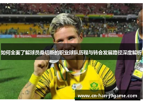 如何全面了解球员桑切斯的职业球队历程与转会发展路径深度解析 如何全面了解球员桑切斯的职业球队历程与转会发展路径深度解析