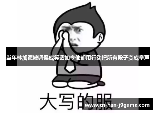 当年林加德被调侃成笑话如今他却用行动把所有段子变成掌声