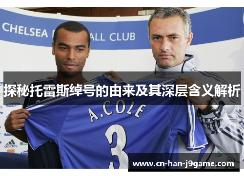 探秘托雷斯绰号的由来及其深层含义解析 探秘托雷斯绰号的由来及其深层含义解析