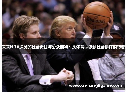 未来NBA球员的社会责任与公众期待:从体育偶像到社会榜样的转变 未来NBA球员的社会责任与公众期待:从体育偶像到社会榜样的转变
