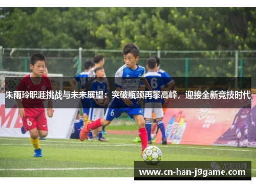 朱雨玲职涯挑战与未来展望:突破瓶颈再攀高峰,迎接全新竞技时代 朱雨玲职涯挑战与未来展望:突破瓶颈再攀高峰,迎接全新竞技时代