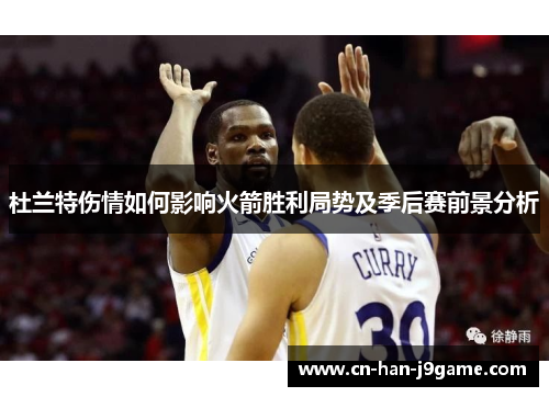 杜兰特伤情如何影响火箭胜利局势及季后赛前景分析 杜兰特伤情如何影响火箭胜利局势及季后赛前景分析