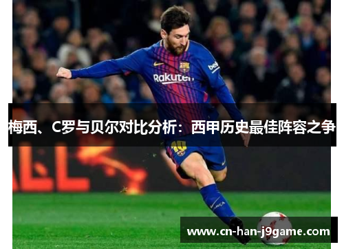 梅西、C罗与贝尔对比分析:西甲历史最佳阵容之争 梅西、C罗与贝尔对比分析:西甲历史最佳阵容之争