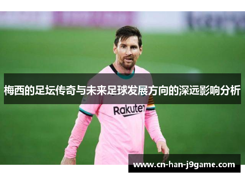 梅西的足坛传奇与未来足球发展方向的深远影响分析 梅西的足坛传奇与未来足球发展方向的深远影响分析