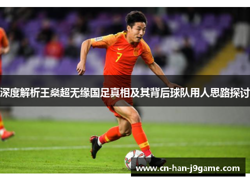 深度解析王燊超无缘国足真相及其背后球队用人思路探讨 深度解析王燊超无缘国足真相及其背后球队用人思路探讨