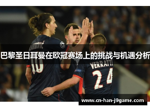 巴黎圣日耳曼在欧冠赛场上的挑战与机遇分析