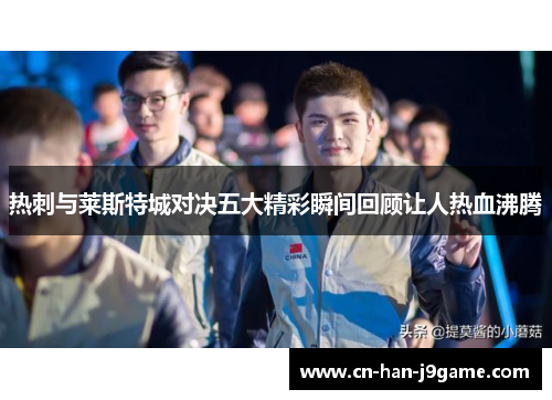 热刺与莱斯特城对决五大精彩瞬间回顾让人热血沸腾