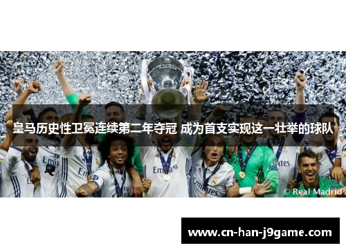 皇马历史性卫冕连续第二年夺冠 成为首支实现这一壮举的球队