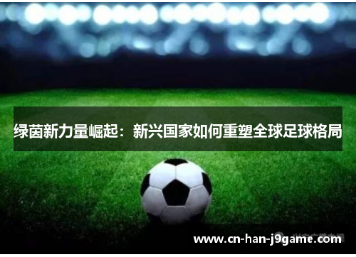 绿茵新力量崛起：新兴国家如何重塑全球足球格局