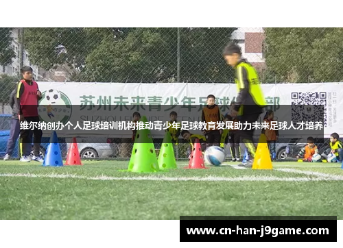 维尔纳创办个人足球培训机构推动青少年足球教育发展助力未来足球人才培养