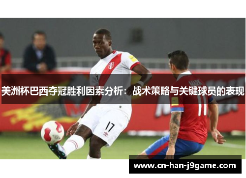 美洲杯巴西夺冠胜利因素分析：战术策略与关键球员的表现