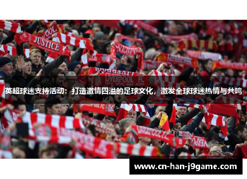 英超球迷支持活动：打造激情四溢的足球文化，激发全球球迷热情与共鸣