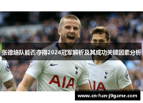 张德培队能否夺得2024冠军解析及其成功关键因素分析 张德培队能否夺得2024冠军解析及其成功关键因素分析