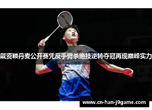 戴资颖丹麦公开赛凭反手劈杀绝技逆转夺冠再现巅峰实力