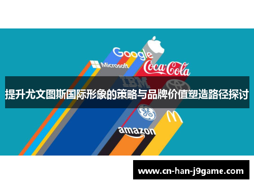 提升尤文图斯国际形象的策略与品牌价值塑造路径探讨 提升尤文图斯国际形象的策略与品牌价值塑造路径探讨