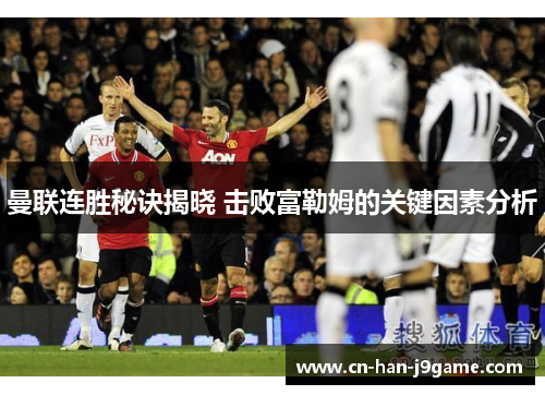 曼联连胜秘诀揭晓 击败富勒姆的关键因素分析