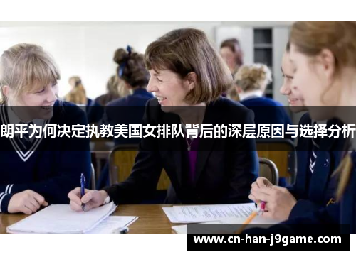 朗平为何决定执教美国女排队背后的深层原因与选择分析 朗平为何决定执教美国女排队背后的深层原因与选择分析