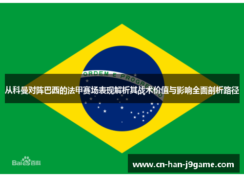 从科曼对阵巴西的法甲赛场表现解析其战术价值与影响全面剖析路径 从科曼对阵巴西的法甲赛场表现解析其战术价值与影响全面剖析路径