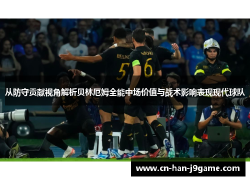 从防守贡献视角解析贝林厄姆全能中场价值与战术影响表现现代球队