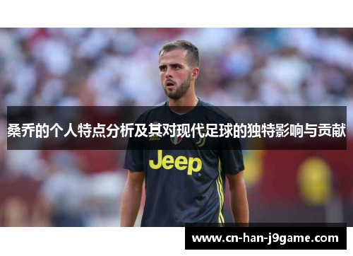 桑乔的个人特点分析及其对现代足球的独特影响与贡献 桑乔的个人特点分析及其对现代足球的独特影响与贡献