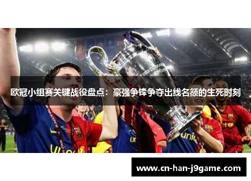 欧冠小组赛关键战役盘点:豪强争锋争夺出线名额的生死时刻 欧冠小组赛关键战役盘点:豪强争锋争夺出线名额的生死时刻