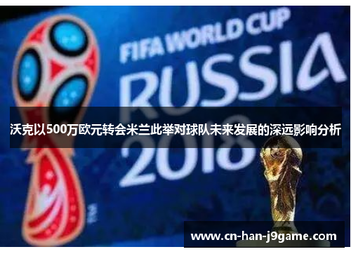 沃克以500万欧元转会米兰此举对球队未来发展的深远影响分析 沃克以500万欧元转会米兰此举对球队未来发展的深远影响分析