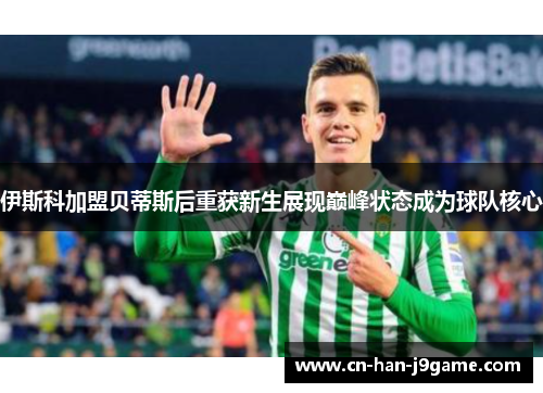 伊斯科加盟贝蒂斯后重获新生展现巅峰状态成为球队核心