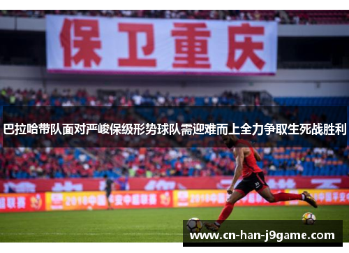 巴拉哈带队面对严峻保级形势球队需迎难而上全力争取生死战胜利