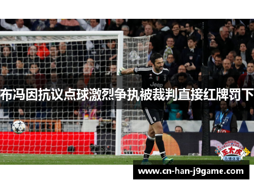 布冯因抗议点球激烈争执被裁判直接红牌罚下