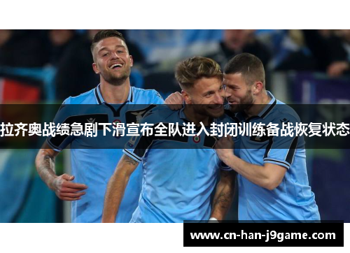 拉齐奥战绩急剧下滑宣布全队进入封闭训练备战恢复状态 拉齐奥战绩急剧下滑宣布全队进入封闭训练备战恢复状态