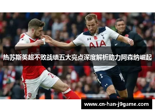 热苏斯英超不败战绩五大亮点深度解析助力阿森纳崛起