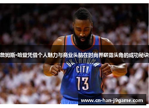 詹姆斯·哈登凭借个人魅力与商业头脑在时尚界崭露头角的成功秘诀 詹姆斯·哈登凭借个人魅力与商业头脑在时尚界崭露头角的成功秘诀