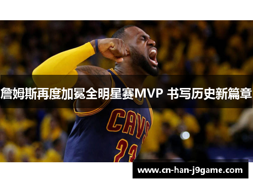 詹姆斯再度加冕全明星赛MVP 书写历史新篇章 詹姆斯再度加冕全明星赛MVP 书写历史新篇章