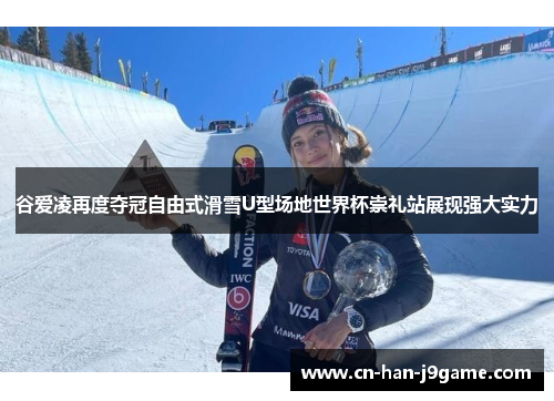 谷爱凌再度夺冠自由式滑雪U型场地世界杯崇礼站展现强大实力 谷爱凌再度夺冠自由式滑雪U型场地世界杯崇礼站展现强大实力