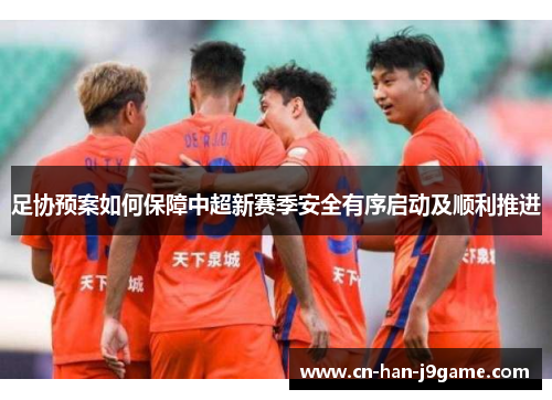 足协预案如何保障中超新赛季安全有序启动及顺利推进 足协预案如何保障中超新赛季安全有序启动及顺利推进