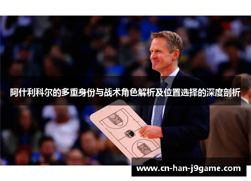 阿什利科尔的多重身份与战术角色解析及位置选择的深度剖析